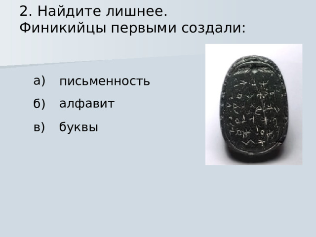 2. Найдите лишнее. Финикийцы первыми создали: а) письменность алфавит б) буквы в) 