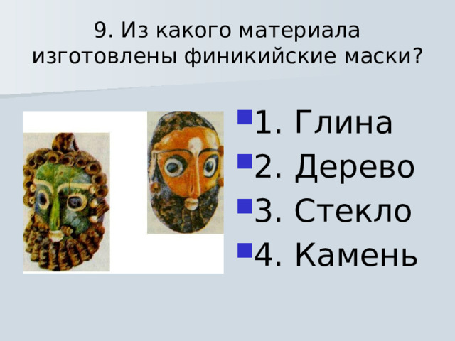 9. Из какого материала изготовлены финикийские маски? 1. Глина 2. Дерево 3. Стекло 4. Камень 