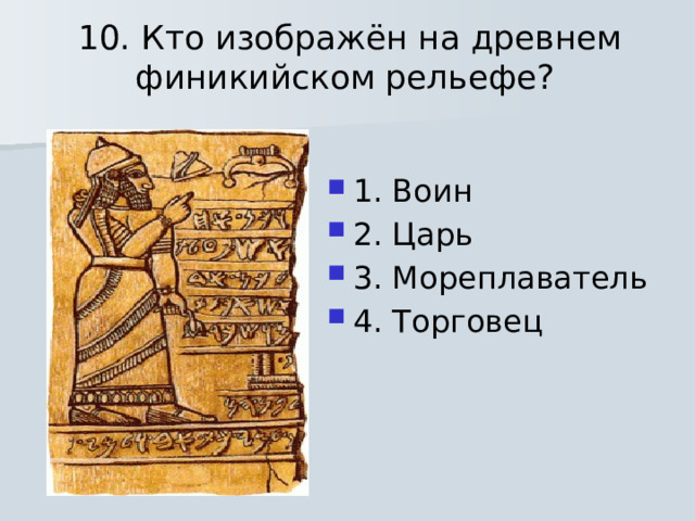  10. Кто изображён на древнем финикийском рельефе? 1. Воин 2. Царь 3. Мореплаватель 4. Торговец 