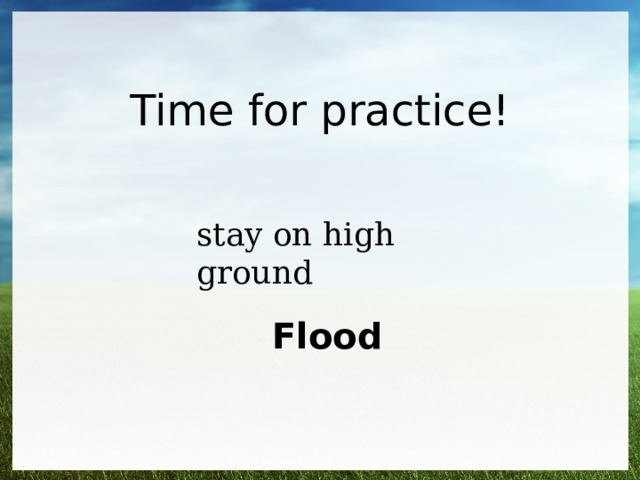 Time for practice! stay on high ground Flood 