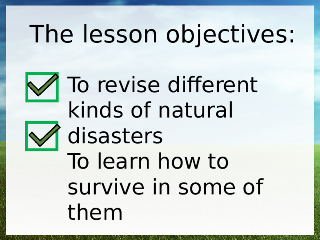The lesson objectives: To revise different kinds of natural disasters To learn how to survive in some of them 