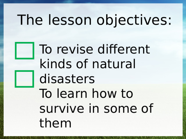 The lesson objectives: To revise different kinds of natural disasters To learn how to survive in some of them 