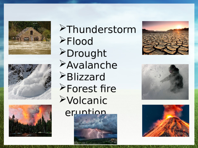 Thunderstorm Flood Drought Avalanche Blizzard Forest fire Volcanic eruption 