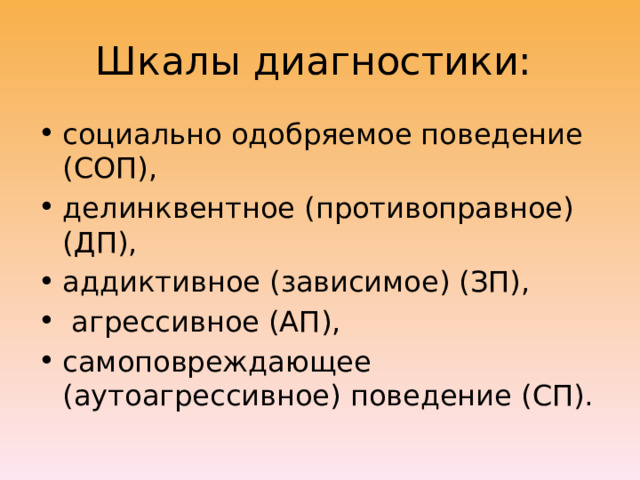 Шкалы диагностики: социально одобряемое поведение (СОП), делинквентное (противоправное) (ДП), аддиктивное (зависимое) (ЗП),  агрессивное (АП), самоповреждающее (аутоагрессивное) поведение (СП). 