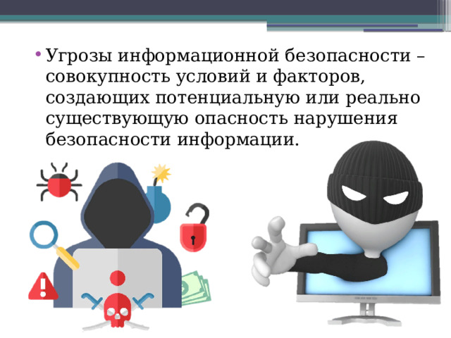 Угрозы информационной безопасности – совокупность условий и факторов, создающих потенциальную или реально существующую опасность нарушения безопасности информации. 
