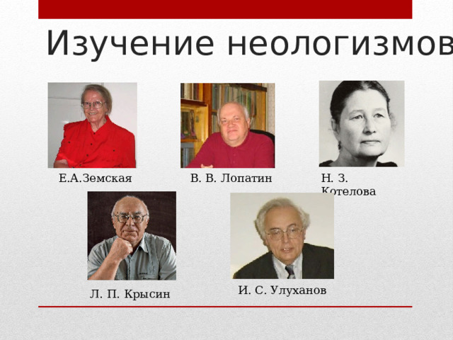 Изучение неологизмов Е.А.Земская  В. В. Лопатин Н. З. Котелова И. С. Улуханов Л. П. Крысин 