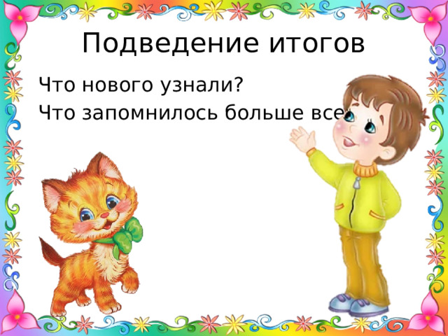 Подведение итогов Что нового узнали? Что запомнилось больше всего? 