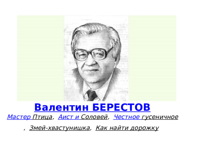 Валентин БЕРЕСТОВ  Мастер Птица ,    Аист и Соловей ,    Честное гусеничное ,    Змей-хвастунишка ,    Как найти дорожку   
