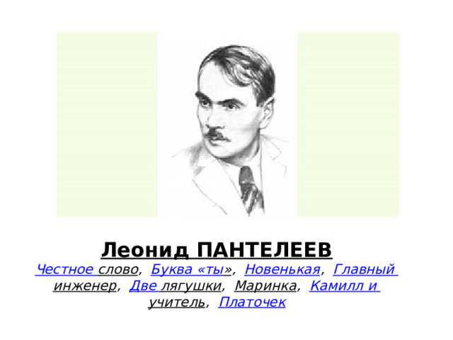 Леонид ПАНТЕЛЕЕВ  Честное слово ,    Буква «ты » ,    Новенькая ,    Главный инженер ,    Две лягушки ,    Маринка ,    Камилл и учитель ,    Платочек 
