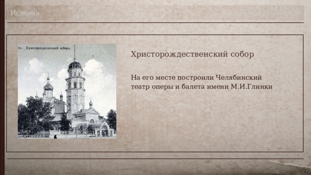 История Театр в моём городе Христорождественский собор На его месте построили Челябинский театр оперы и балета имени М.И.Глинки 