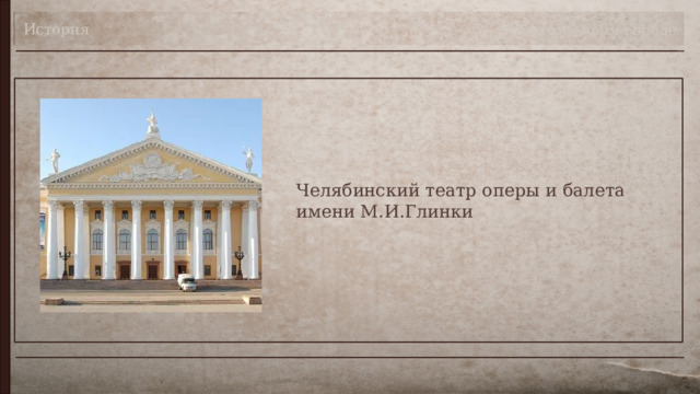 История Театр в моём городе Челябинский театр оперы и балета имени М.И.Глинки 