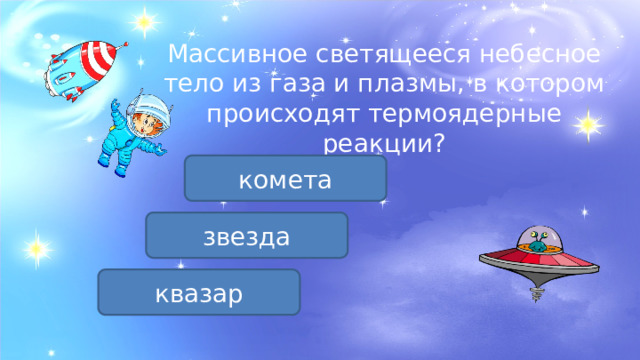 Массивное светящееся небесное тело из газа и плазмы, в котором происходят термоядерные реакции? комета звезда квазар 