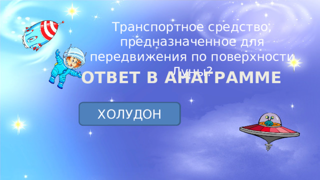 Транспортное средство, предназначенное для передвижения по поверхности Луны? ОТВЕТ В АНАГРАММЕ ЛУНОХОД ХОЛУДОН 