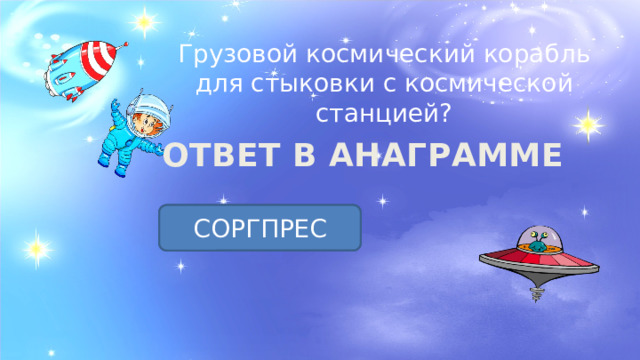 Грузовой космический корабль для стыковки с космической станцией? ОТВЕТ В АНАГРАММЕ ПРОГРЕСС СОРГПРЕС 