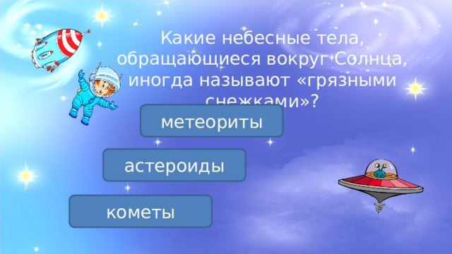 Какие небесные тела, обращающиеся вокруг Солнца, иногда называют «грязными снежками»? метеориты астероиды кометы 