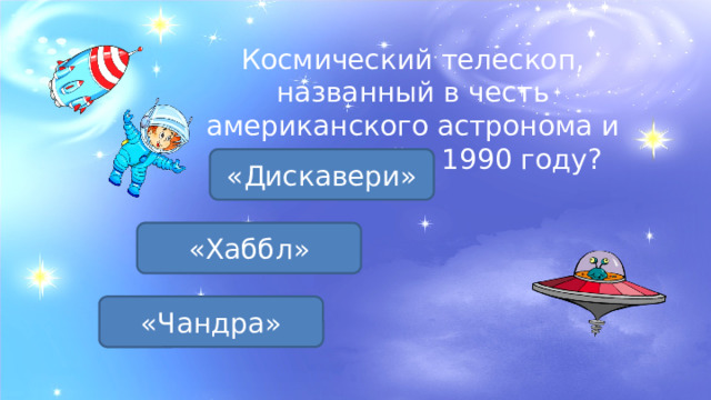 Космический телескоп, названный в честь американского астронома и запущенный в 1990 году? «Дискавери» «Хаббл» «Чандра» 