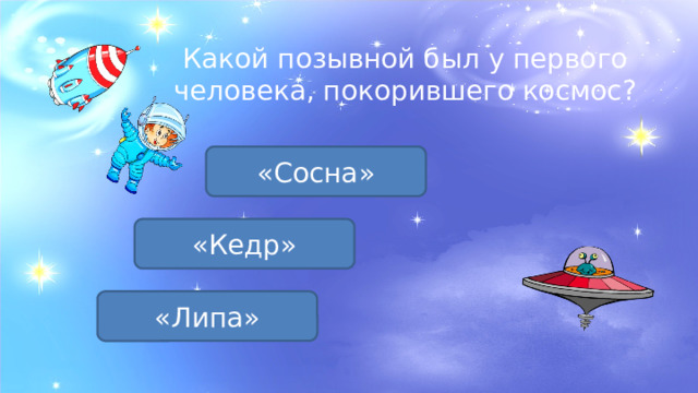 Какой позывной был у первого человека, покорившего космос? «Сосна» «Кедр» «Липа» 