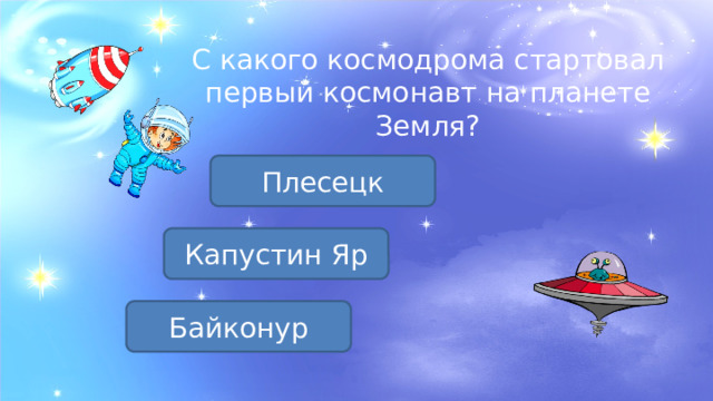 С какого космодрома стартовал первый космонавт на планете Земля? Плесецк Капустин Яр Байконур 