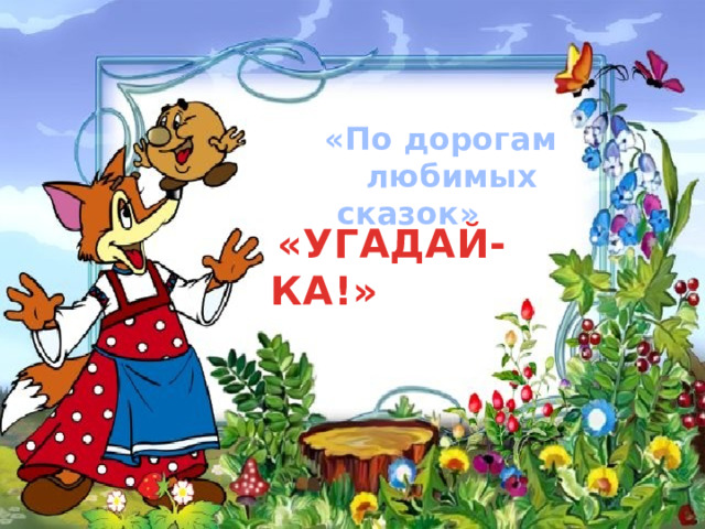  «По дорогам  любимых сказок»  «УГАДАЙ-КА!» 