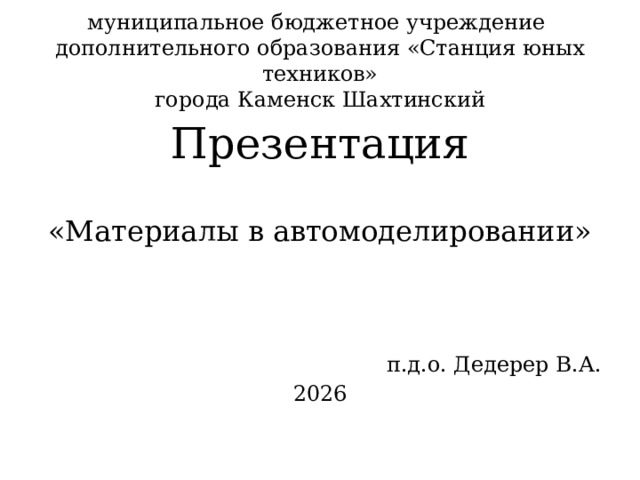 муниципальное бюджетное учреждение  дополнительного образования «Станция юных техников»  города Каменск Шахтинский Презентация «Материалы в автомоделировании» п.д.о. Дедерер В.А. 2026 