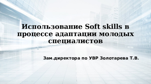 Использование Soft skills в процессе адаптации молодых специалистов  Зам.директора по УВР Золотарева Т.В. 