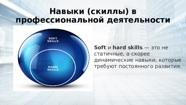 Навыки (скиллы) в профессиональной деятельности Soft  и  hard   skills  — это не статичные, а скорее динамические навыки, которые требуют постоянного развития. 