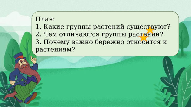 План: 1. Какие группы растений существуют? 2. Чем отличаются группы растений? 3. Почему важно бережно относится к растениям? 
