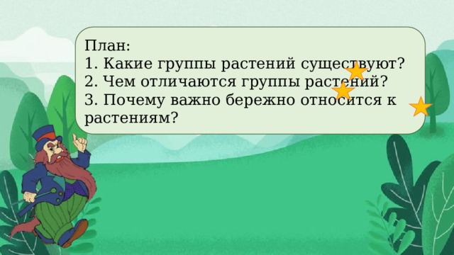 План: 1. Какие группы растений существуют? 2. Чем отличаются группы растений? 3. Почему важно бережно относится к растениям? 