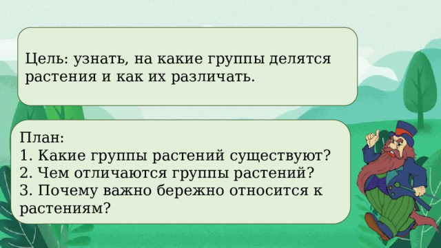 Цель: узнать, на какие группы делятся растения и как их различать. План: 1. Какие группы растений существуют? 2. Чем отличаются группы растений? 3. Почему важно бережно относится к растениям? 