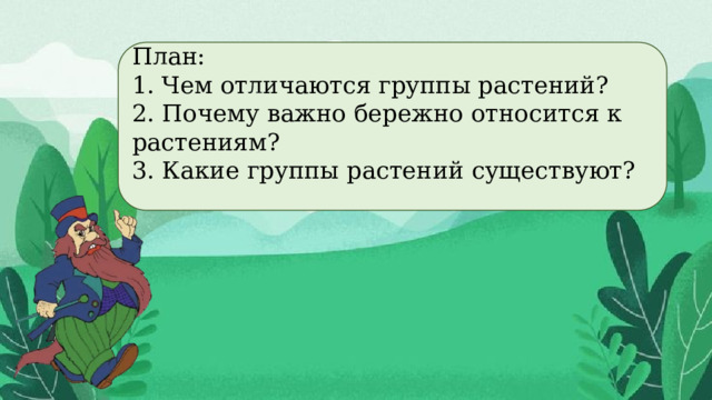 План: 1. Чем отличаются группы растений? 2. Почему важно бережно относится к растениям? 3. Какие группы растений существуют?  