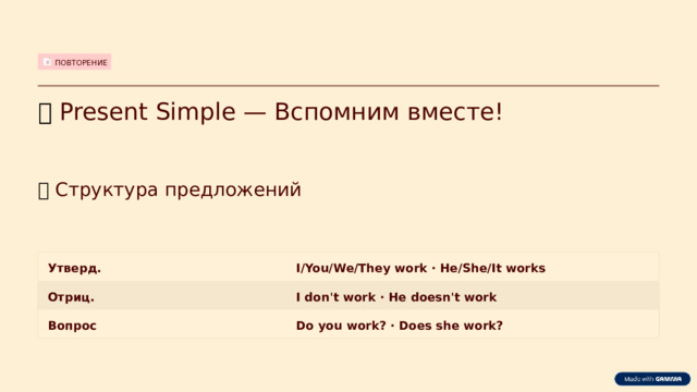 ПОВТОРЕНИЕ 🔁  Present Simple — Вспомним вместе! 📌  Структура предложений Утверд. I/You/We/They work · He/She/It works Отриц. I don't work · He doesn't work Вопрос Do you work? · Does she work?  