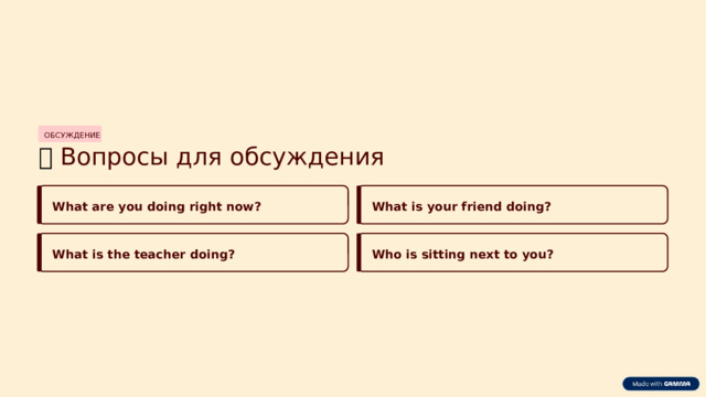 ОБСУЖДЕНИЕ 💬  Вопросы для обсуждения What are you doing right now? What is your friend doing? What is the teacher doing? Who is sitting next to you?  