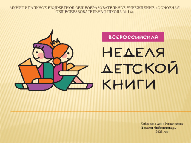 Муниципальное бюджетное общеобразовательное учреждение «Основная общеобразовательная школа № 14» Коблякова Анна Николаевна Педагог-библиотекарь 2026 год 
