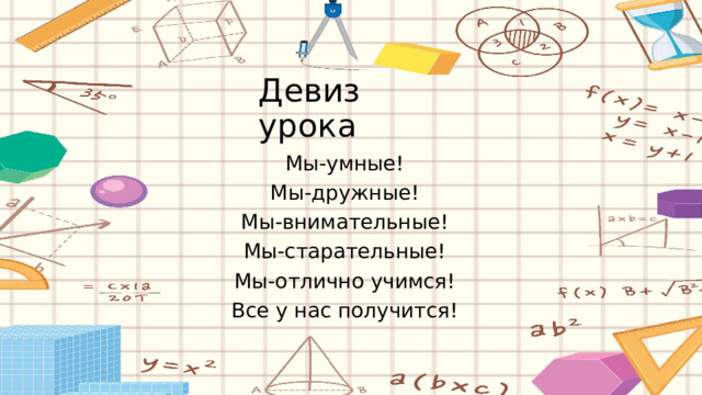 Девиз урока Мы-умные! Мы-дружные! Мы-внимательные! Мы-старательные! Мы-отлично учимся! Все у нас получится! 