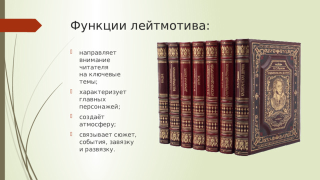 Функции лейтмотива:   направляет внимание читателя на ключевые темы; характеризует главных персонажей; создаёт атмосферу; связывает сюжет, события, завязку и развязку. 