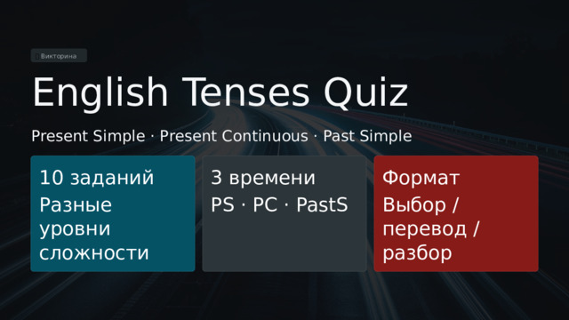 🏆  Викторина English Tenses Quiz Present Simple · Present Continuous · Past Simple 10 заданий 3 времени Формат Разные уровни сложности PS · PC · PastS Выбор / перевод / разбор  