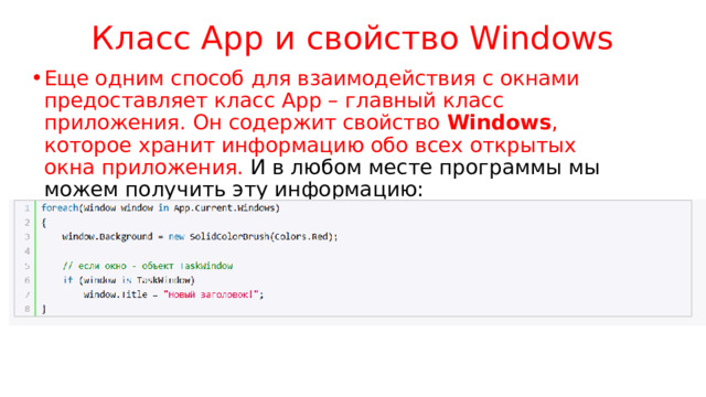 Класс App и свойство Windows Еще одним способ для взаимодействия с окнами предоставляет класс App – главный класс приложения. Он содержит свойство Windows , которое хранит информацию обо всех открытых окна приложения. И в любом месте программы мы можем получить эту информацию: 