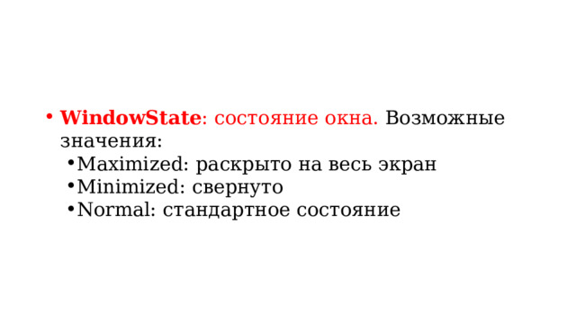 WindowState : состояние окна. Возможные значения: Maximized: раскрыто на весь экран Minimized: свернуто Normal: стандартное состояние Maximized: раскрыто на весь экран Minimized: свернуто Normal: стандартное состояние 