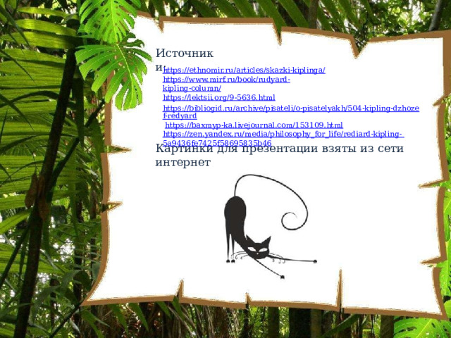 Источники: https://ethnomir.ru/articles/skazki-kiplinga/  https://www.mirf.ru/book/rudyard- kipling-column/  https://lektsii.org/9-5636.html https://bibliogid.ru/archive/pisateli/o-pisatelyakh/504-kipling-dzhozef-redyard  https://baxmyp-ka.livejournal.com/153109.html  https://zen.yandex.ru/media/philosophy_for_life/rediard-kipling-  5a9436fe7425f58695835b46 Картинки  для  презентации  взяты  из  сети  интернет 
