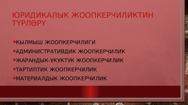 Юридикалык жоопкерчиликтин түрлөрү Кылмыш жоопкерчилиги Административдик жоопкерчилик Жарандык-укуктук жоопкерчилик Тартиптик жоопкерчилик Материалдык жоопкерчилик 