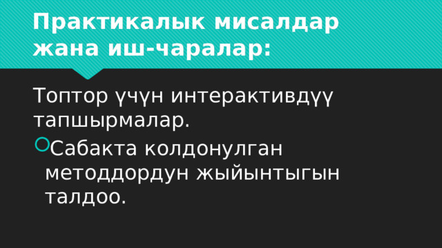 Практикалык мисалдар жана иш-чаралар:   Топтор үчүн интерактивдүү тапшырмалар. Сабакта колдонулган методдордун жыйынтыгын талдоо. 