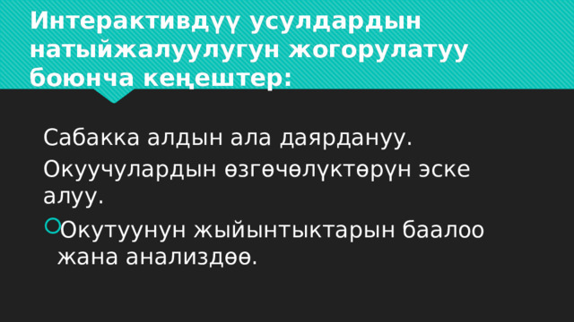 Интерактивдүү усулдардын натыйжалуулугун жогорулатуу боюнча кеңештер: Сабакка алдын ала даярдануу. Окуучулардын өзгөчөлүктөрүн эске алуу. Окутуунун жыйынтыктарын баалоо жана анализдөө. 