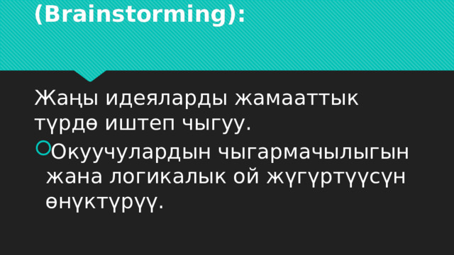 Мээ чабуулу» (Brainstorming):   Жаңы идеяларды жамааттык түрдө иштеп чыгуу. Окуучулардын чыгармачылыгын жана логикалык ой жүгүртүүсүн өнүктүрүү. 