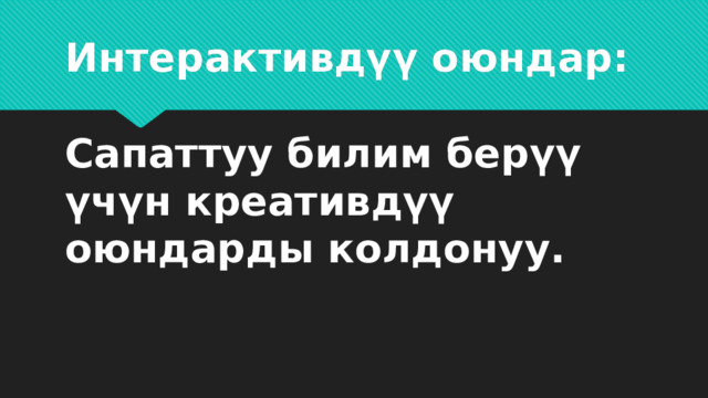 Интерактивдүү оюндар:   Сапаттуу билим берүү үчүн креативдүү оюндарды колдонуу.   