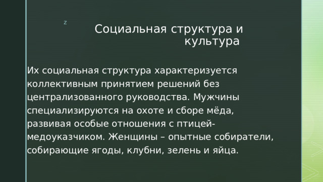 Социальная структура и культура Их социальная структура характеризуется коллективным принятием решений без централизованного руководства. Мужчины специализируются на охоте и сборе мёда, развивая особые отношения с птицей-медоуказчиком. Женщины – опытные собиратели, собирающие ягоды, клубни, зелень и яйца. 