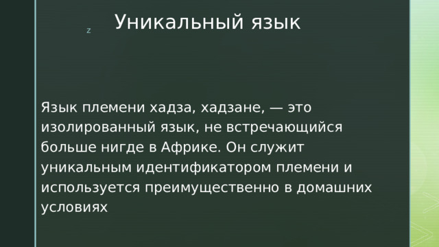 Уникальный язык Язык племени хадза, хадзане, — это изолированный язык, не встречающийся больше нигде в Африке. Он служит уникальным идентификатором племени и используется преимущественно в домашних условиях . 