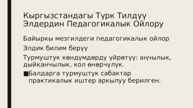 Кыргызстандагы Түрк Тилдүү Элдердин Педагогикалык Ойлору Байыркы мезгилдеги педагогикалык ойлор Элдик билим берүү Турмуштук көндүмдөрдү үйрөтүү: аңчылык, дыйканчылык, кол өнөрчүлүк. Балдарга турмуштук сабактар практикалык иштер аркылуу берилген. 