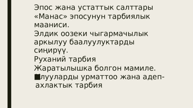 Эпос жана устаттык салттары «Манас» эпосунун тарбиялык мааниси. Элдик оозеки чыгармачылык аркылуу баалуулуктарды сиңирүү. Руханий тарбия Жаратылышка болгон мамиле. Улууларды урматтоо жана адеп-ахлактык тарбия . 