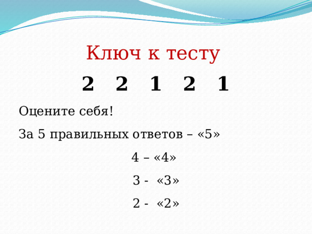 Ключ к тесту 2 2 1 2 1 Оцените себя! За 5 правильных ответов – «5» 4 – «4» 3 - «3» 2 - «2» 