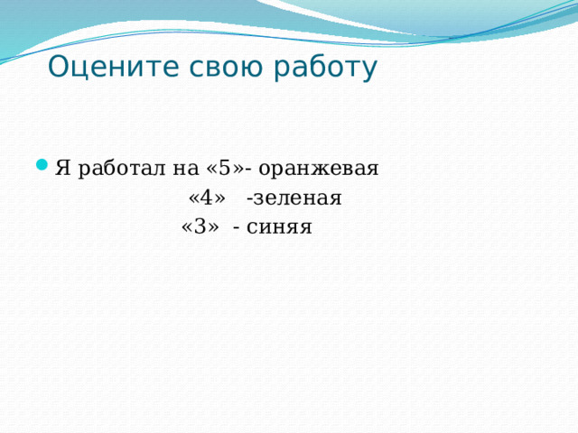  Оцените свою работу   Я работал на «5»- оранжевая  «4» -зеленая  «3» - синяя 
